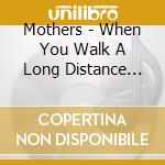 Mothers - When You Walk A Long Distance You Are Tired cd musicale di Mothers