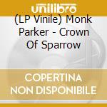 (LP Vinile) Monk Parker - Crown Of Sparrow lp vinile di Parker, Monk