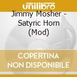 Jimmy Mosher - Satyric Horn (Mod) cd musicale di Mosher Jimmy