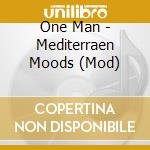 One Man - Mediterraen Moods (Mod) cd musicale di One Man
