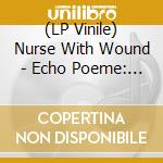 (LP Vinile) Nurse With Wound - Echo Poeme: Sequence No.2 lp vinile di Nurse With Wound