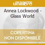 Annea Lockwood - Glass World