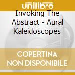 Invoking The Abstract - Aural Kaleidoscopes cd