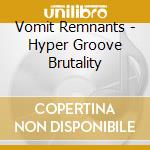 Vomit Remnants - Hyper Groove Brutality cd musicale di Vomit Remnants
