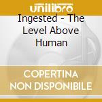 Ingested - The Level Above Human cd