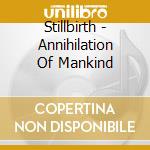 Stillbirth - Annihilation Of Mankind cd musicale di Stillbirth