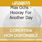 Max Ochs - Hooray For Another Day cd musicale di Max Ochs
