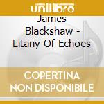 James Blackshaw - Litany Of Echoes cd musicale di James Blackshaw
