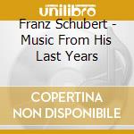 Franz Schubert - Music From His Last Years cd musicale di Franz Schubert