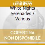 White Nights Serenades / Various cd musicale
