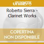 Roberto Sierra - Clarinet Works cd musicale di Roberto Sierra