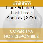 Franz Schubert - Last Three Sonatas (2 Cd) cd