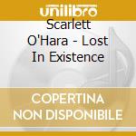 Scarlett O'Hara - Lost In Existence cd musicale di O'hara Scarlett