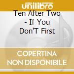 Ten After Two - If You Don'T First cd