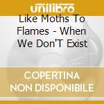 Like Moths To Flames - When We Don'T Exist cd