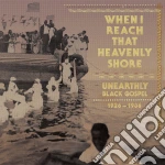 When I Reach That Heavenly Shore: Uneartly Black Gospel (3 Cd) cd
