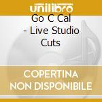Go C Cal - Live Studio Cuts cd