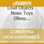 Loud Objects - Noise Toys (Bleep Exclusive) cd