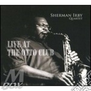 Sherman Irby Quartet - Live At The Otto Club cd musicale di SHERMAN IRBY QUARTET