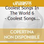 Coolest Songs In The World 6 - Coolest Songs In The World 6 cd