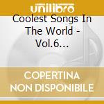 Coolest Songs In The World - Vol.6 Wolfmen,Stooges,Go-Go'S,Nomads,Shys,Novaks,Wildbirds... cd musicale di Coolest Songs In The World