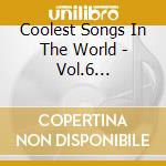 Coolest Songs In The World - Vol.6 Wolfmen,Stooges,Go-Go'S,Nomads,Shys,Novaks,Wildbirds... cd