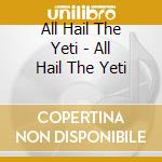 All Hail The Yeti - All Hail The Yeti cd