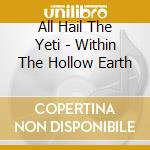 All Hail The Yeti - Within The Hollow Earth cd