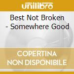 Best Not Broken - Somewhere Good cd