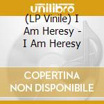 (LP Vinile) I Am Heresy - I Am Heresy lp vinile di I Am Heresy