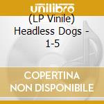 (LP Vinile) Headless Dogs - 1-5 vinile