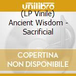 (LP Vinile) Ancient Wisdom - Sacrificial lp vinile di Ancient Wisdom