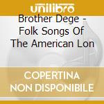 Brother Dege - Folk Songs Of The American Lon cd musicale di Brother Dege
