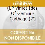 (LP Vinile) Ides Of Gemini - Carthage (7') vinile