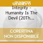 Integrity - Humanity Is The Devil (20Th Anniversary) cd musicale di Integrity