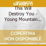 This Will Destroy You - Young Mountain (10Th Anniversary) cd musicale di This Will Destroy You