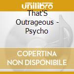 That'S Outrageous - Psycho cd musicale di That'S Outrageous