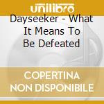 Dayseeker - What It Means To Be Defeated cd musicale di Dayseeker