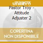 Pastor Troy - Attitude Adjuster 2 cd musicale di Pastor Troy