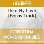 Here My Love [Bonus Track] cd