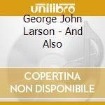 George John Larson - And Also cd