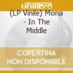 (LP Vinile) Mona - In The Middle lp vinile di Mona