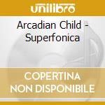 Arcadian Child - Superfonica cd musicale di Arcadian Child