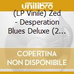 (LP Vinile) Zed - Desperation Blues Deluxe (2 Lp) lp vinile di Zed