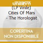 (LP Vinile) Cities Of Mars - The Horologist lp vinile