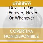 Devil To Pay - Forever, Never Or Whenever cd