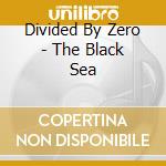 Divided By Zero - The Black Sea cd musicale di Divided By Zero