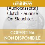 (Audiocassetta) Clutch - Sunrise On Slaughter Beach cd musicale