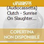 (Audiocassetta) Clutch - Sunrise On Slaughter Beach cd