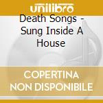 Death Songs - Sung Inside A House cd